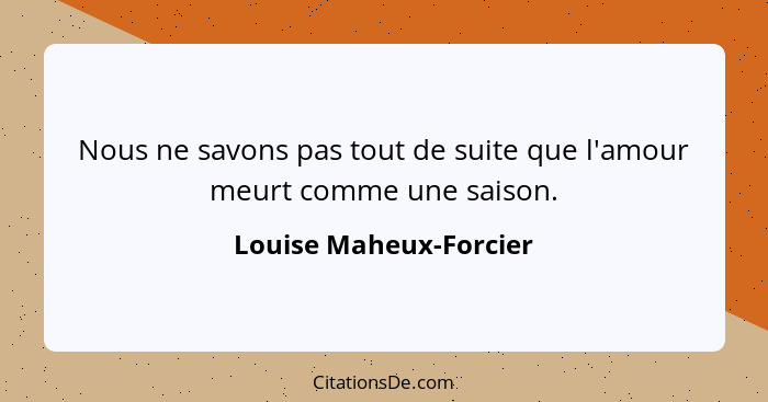 Nous ne savons pas tout de suite que l'amour meurt comme une saison.... - Louise Maheux-Forcier