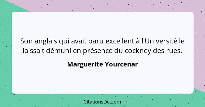 Son anglais qui avait paru excellent à l'Université le laissait démuni en présence du cockney des rues.... - Marguerite Yourcenar