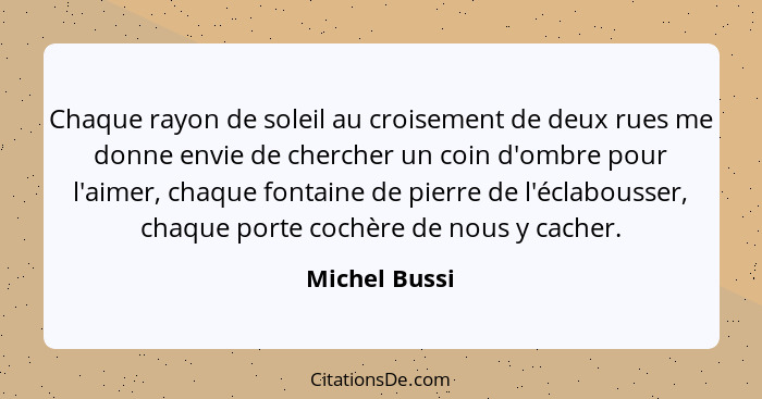 Chaque rayon de soleil au croisement de deux rues me donne envie de chercher un coin d'ombre pour l'aimer, chaque fontaine de pierre de... - Michel Bussi