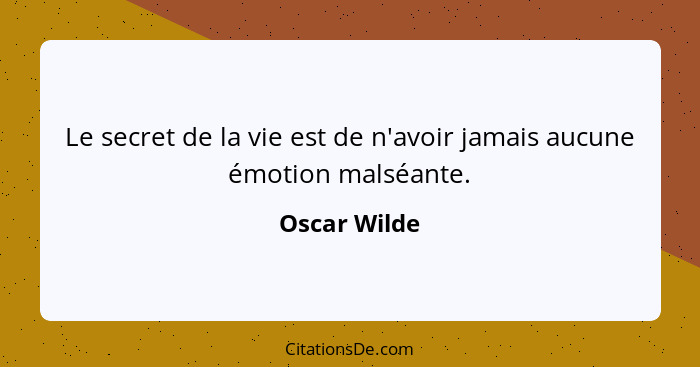 Le secret de la vie est de n'avoir jamais aucune émotion malséante.... - Oscar Wilde