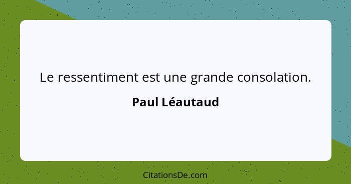 Le ressentiment est une grande consolation.... - Paul Léautaud