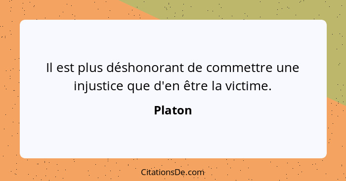 Il est plus déshonorant de commettre une injustice que d'en être la victime.... - Platon