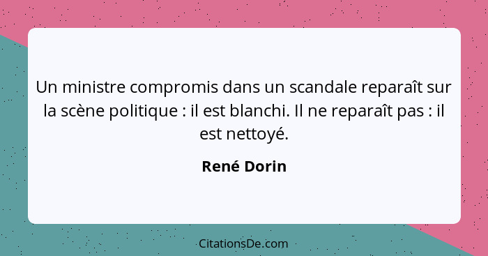 Un ministre compromis dans un scandale reparaît sur la scène politique : il est blanchi. Il ne reparaît pas : il est nettoyé.... - René Dorin