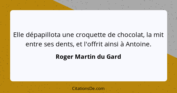 Elle dépapillota une croquette de chocolat, la mit entre ses dents, et l'offrit ainsi à Antoine.... - Roger Martin du Gard