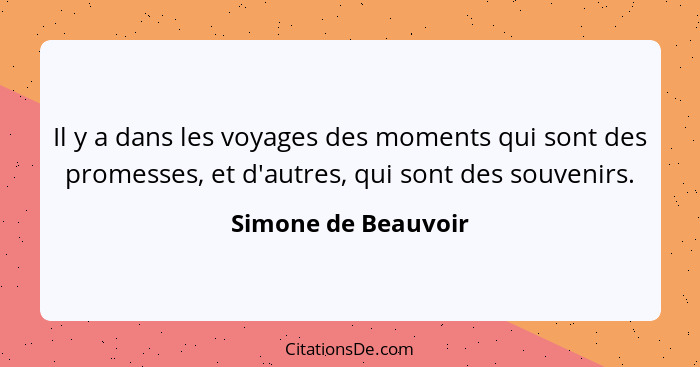 Il y a dans les voyages des moments qui sont des promesses, et d'autres, qui sont des souvenirs.... - Simone de Beauvoir