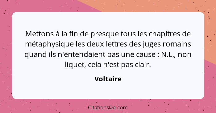 Mettons à la fin de presque tous les chapitres de métaphysique les deux lettres des juges romains quand ils n'entendaient pas une cause&nbs... - Voltaire