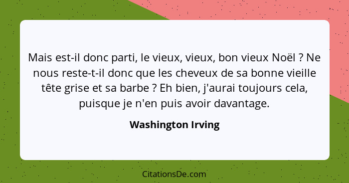 Mais est-il donc parti, le vieux, vieux, bon vieux Noël ? Ne nous reste-t-il donc que les cheveux de sa bonne vieille tête gr... - Washington Irving