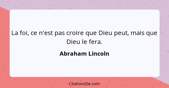 La foi, ce n'est pas croire que Dieu peut, mais que Dieu le fera.... - Abraham Lincoln