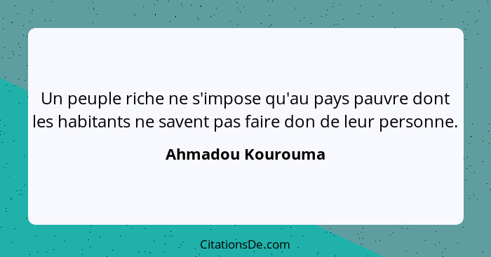 Un peuple riche ne s'impose qu'au pays pauvre dont les habitants ne savent pas faire don de leur personne.... - Ahmadou Kourouma