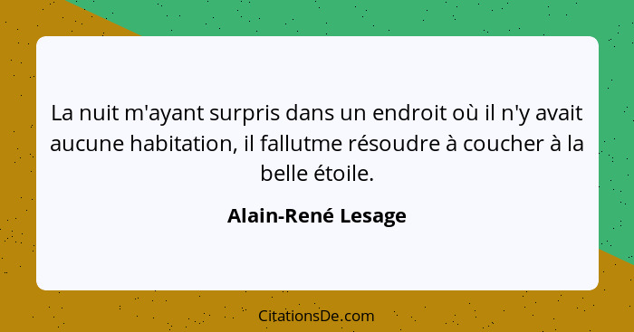 La nuit m'ayant surpris dans un endroit où il n'y avait aucune habitation, il fallutme résoudre à coucher à la belle étoile.... - Alain-René Lesage