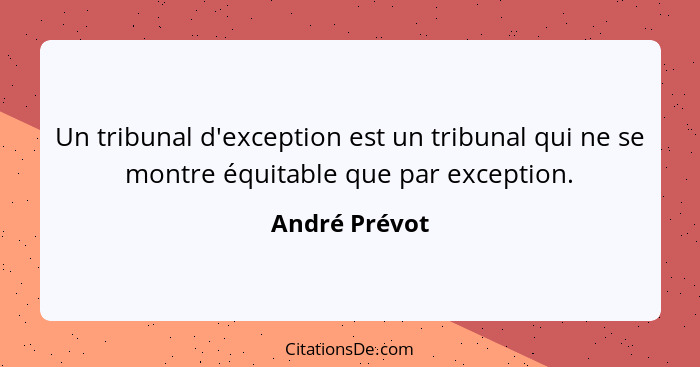 Un tribunal d'exception est un tribunal qui ne se montre équitable que par exception.... - André Prévot