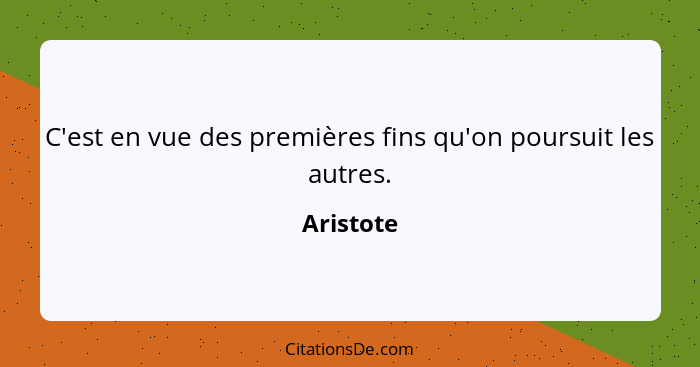 C'est en vue des premières fins qu'on poursuit les autres.... - Aristote