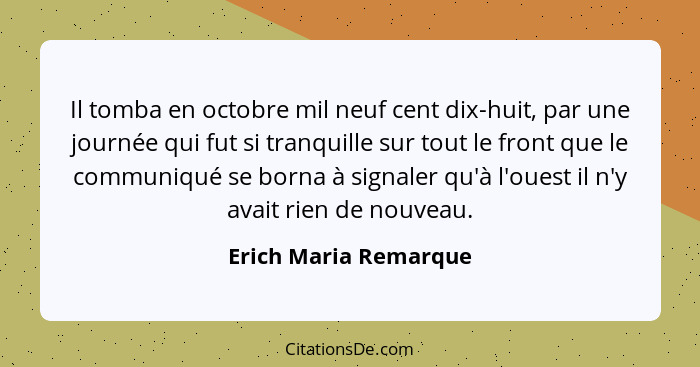 Il tomba en octobre mil neuf cent dix-huit, par une journée qui fut si tranquille sur tout le front que le communiqué se borna... - Erich Maria Remarque