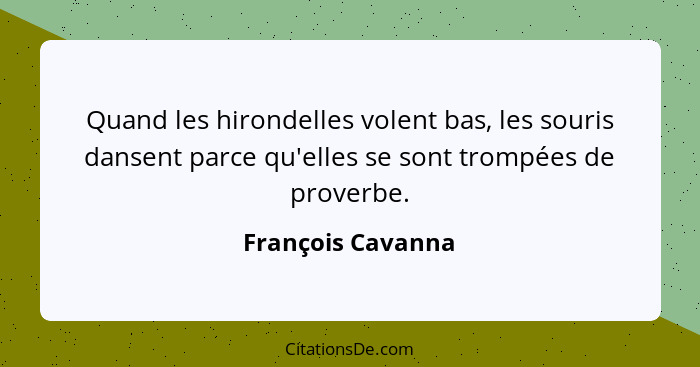 Quand les hirondelles volent bas, les souris dansent parce qu'elles se sont trompées de proverbe.... - François Cavanna