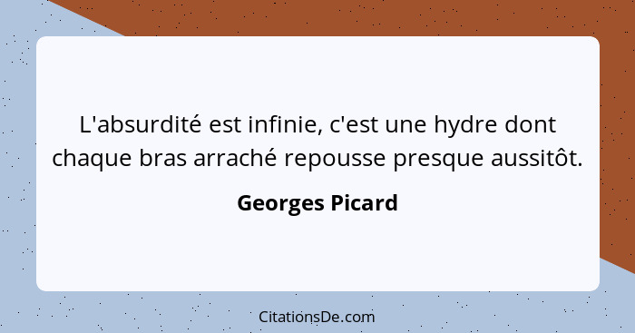 L'absurdité est infinie, c'est une hydre dont chaque bras arraché repousse presque aussitôt.... - Georges Picard