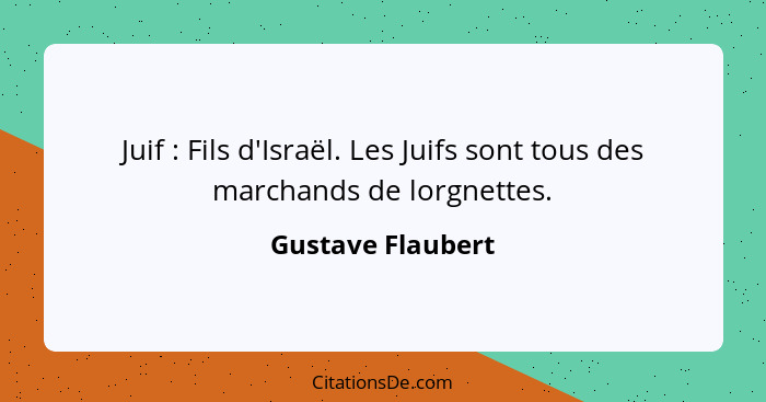 Juif : Fils d'Israël. Les Juifs sont tous des marchands de lorgnettes.... - Gustave Flaubert