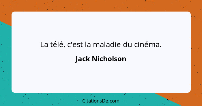 La télé, c'est la maladie du cinéma.... - Jack Nicholson