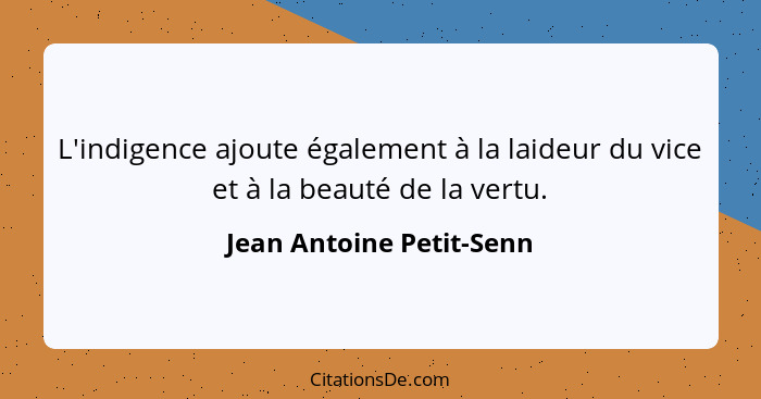 L'indigence ajoute également à la laideur du vice et à la beauté de la vertu.... - Jean Antoine Petit-Senn
