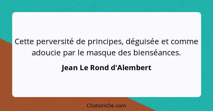 Cette perversité de principes, déguisée et comme adoucie par le masque des bienséances.... - Jean Le Rond d'Alembert