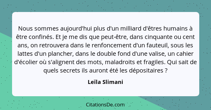 Nous sommes aujourd'hui plus d'un milliard d'êtres humains à être confinés. Et je me dis que peut-être, dans cinquante ou cent ans, on... - Leïla Slimani