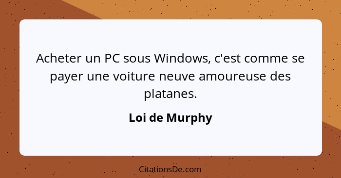 Acheter un PC sous Windows, c'est comme se payer une voiture neuve amoureuse des platanes.... - Loi de Murphy
