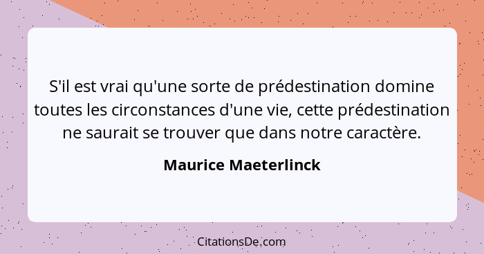 S'il est vrai qu'une sorte de prédestination domine toutes les circonstances d'une vie, cette prédestination ne saurait se trouv... - Maurice Maeterlinck