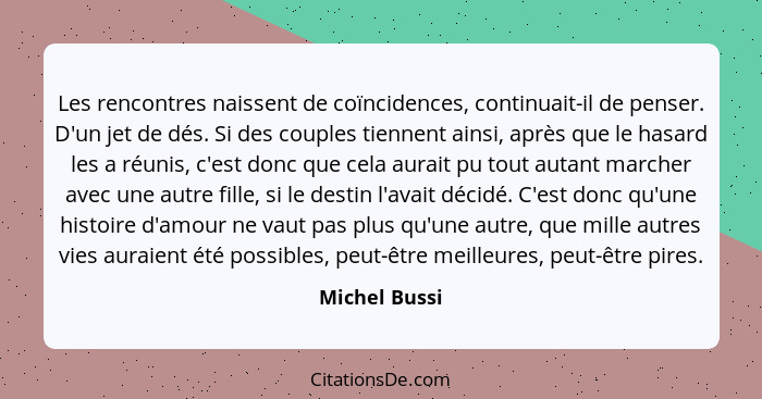 Les rencontres naissent de coïncidences, continuait-il de penser. D'un jet de dés. Si des couples tiennent ainsi, après que le hasard l... - Michel Bussi