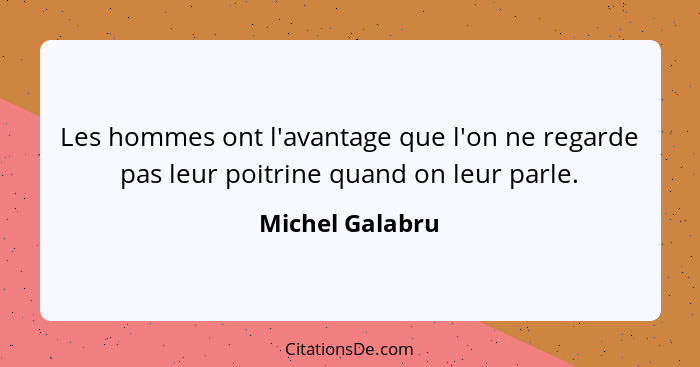 Les hommes ont l'avantage que l'on ne regarde pas leur poitrine quand on leur parle.... - Michel Galabru