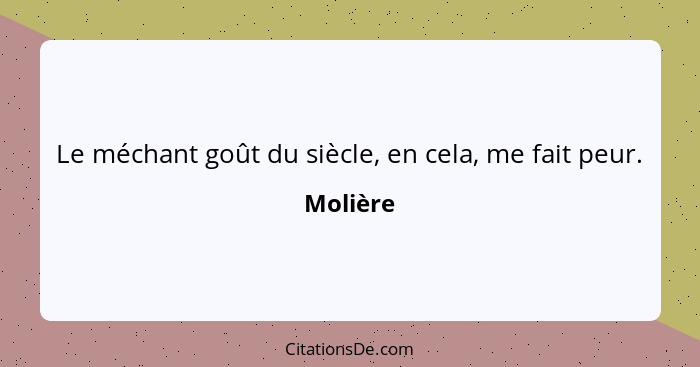 Le méchant goût du siècle, en cela, me fait peur.... - Molière