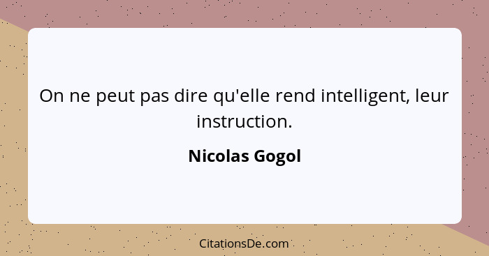 On ne peut pas dire qu'elle rend intelligent, leur instruction.... - Nicolas Gogol