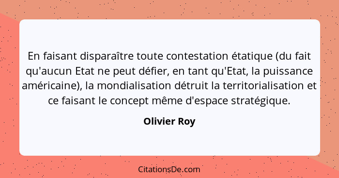 En faisant disparaître toute contestation étatique (du fait qu'aucun Etat ne peut défier, en tant qu'Etat, la puissance américaine), la... - Olivier Roy