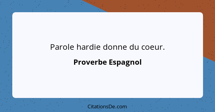 Parole hardie donne du coeur.... - Proverbe Espagnol