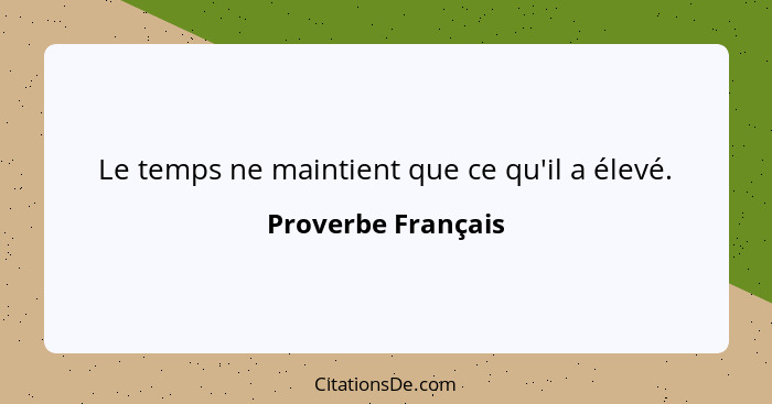 Le temps ne maintient que ce qu'il a élevé.... - Proverbe Français