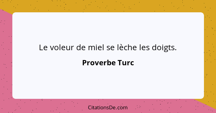 Le voleur de miel se lèche les doigts.... - Proverbe Turc