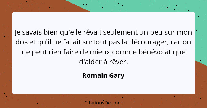 Je savais bien qu'elle rêvait seulement un peu sur mon dos et qu'il ne fallait surtout pas la décourager, car on ne peut rien faire de m... - Romain Gary