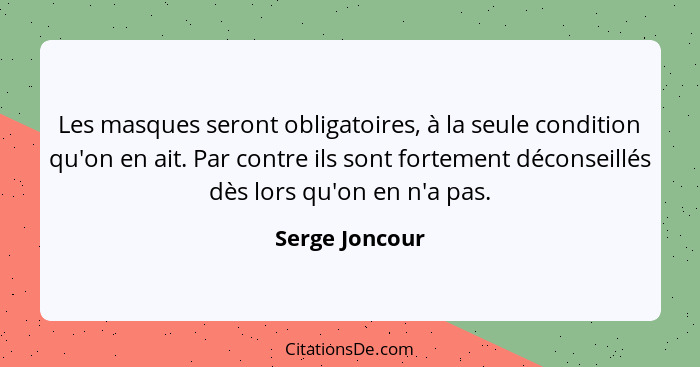 Les masques seront obligatoires, à la seule condition qu'on en ait. Par contre ils sont fortement déconseillés dès lors qu'on en n'a p... - Serge Joncour