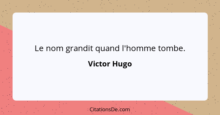 Le nom grandit quand l'homme tombe.... - Victor Hugo