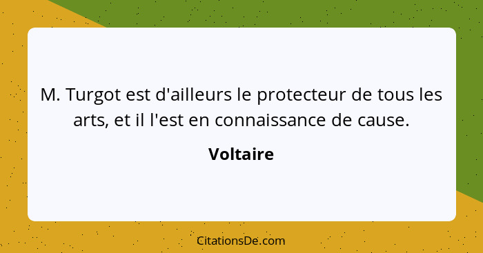 M. Turgot est d'ailleurs le protecteur de tous les arts, et il l'est en connaissance de cause.... - Voltaire