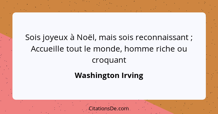 Sois joyeux à Noël, mais sois reconnaissant ; Accueille tout le monde, homme riche ou croquant... - Washington Irving