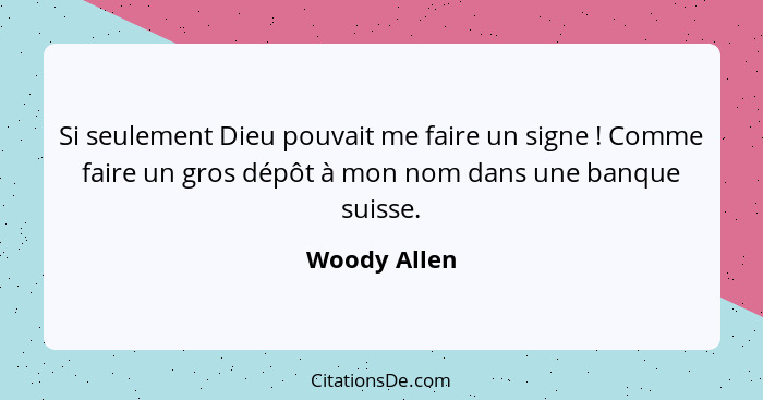 Si seulement Dieu pouvait me faire un signe ! Comme faire un gros dépôt à mon nom dans une banque suisse.... - Woody Allen