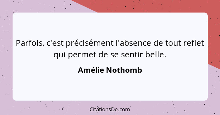 Parfois, c'est précisément l'absence de tout reflet qui permet de se sentir belle.... - Amélie Nothomb