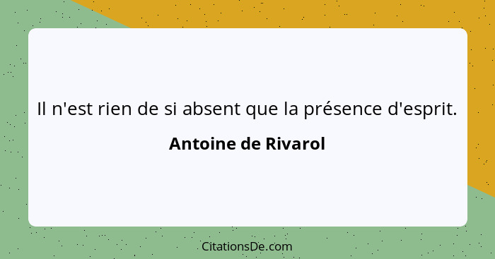 Il n'est rien de si absent que la présence d'esprit.... - Antoine de Rivarol