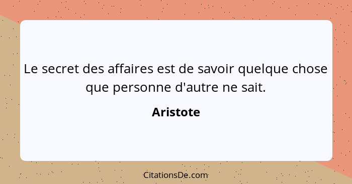 Le secret des affaires est de savoir quelque chose que personne d'autre ne sait.... - Aristote