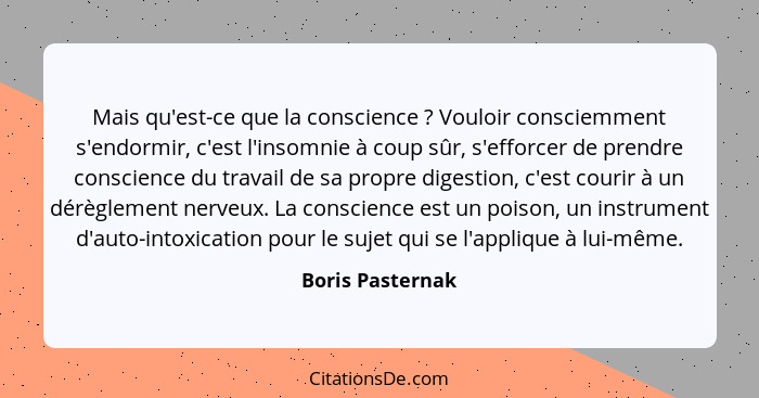 Mais qu'est-ce que la conscience ? Vouloir consciemment s'endormir, c'est l'insomnie à coup sûr, s'efforcer de prendre conscien... - Boris Pasternak