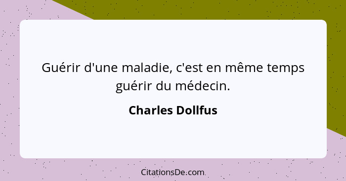 Guérir d'une maladie, c'est en même temps guérir du médecin.... - Charles Dollfus