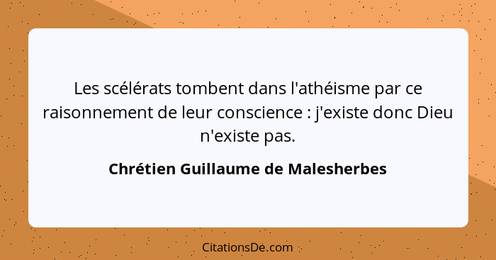 Les scélérats tombent dans l'athéisme par ce raisonnement de leur conscience : j'existe donc Dieu n'existe pa... - Chrétien Guillaume de Malesherbes