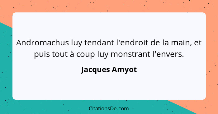 Andromachus luy tendant l'endroit de la main, et puis tout à coup luy monstrant l'envers.... - Jacques Amyot