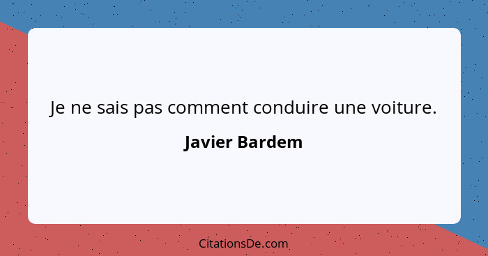 Je ne sais pas comment conduire une voiture.... - Javier Bardem