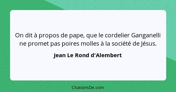 On dit à propos de pape, que le cordelier Ganganelli ne promet pas poires molles à la société de Jésus.... - Jean Le Rond d'Alembert