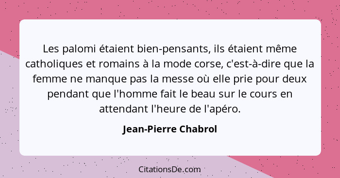 Les palomi étaient bien-pensants, ils étaient même catholiques et romains à la mode corse, c'est-à-dire que la femme ne manque p... - Jean-Pierre Chabrol